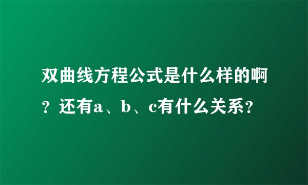 双曲线方程公式是什么样的啊？还有a、b、c有什么关系？
