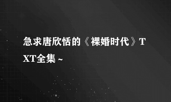 急求唐欣恬的《裸婚时代》TXT全集～