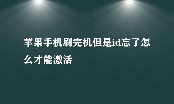 苹果手机刷完机但是id忘了怎么才能激活