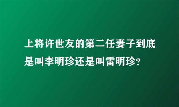 上将许世友的第二任妻子到底是叫李明珍还是叫雷明珍？