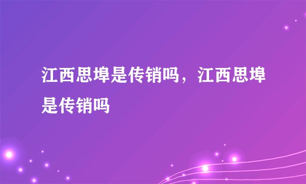 江西思埠是传销吗，江西思埠是传销吗