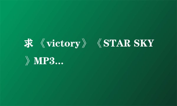 求 《victory》 《STAR SKY》MP3 或者无损音乐