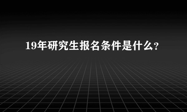 19年研究生报名条件是什么？