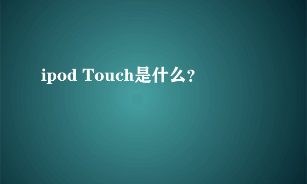 ipod Touch是什么？