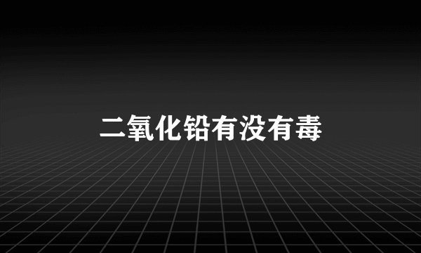 二氧化铅有没有毒