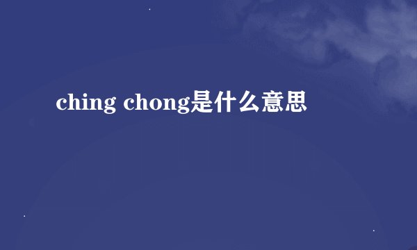 ching chong是什么意思