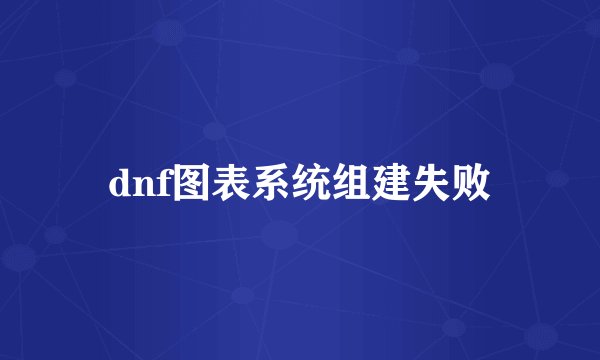 dnf图表系统组建失败