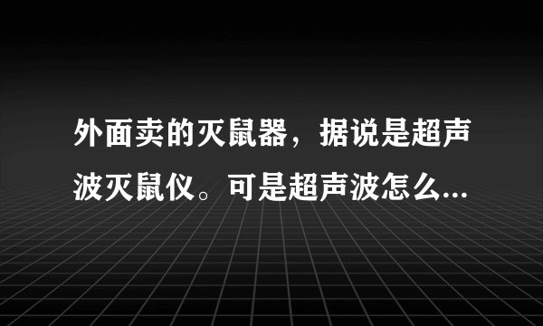 外面卖的灭鼠器，据说是超声波灭鼠仪。可是超声波怎么能够有这种用途呢？