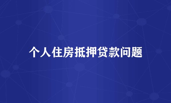 个人住房抵押贷款问题