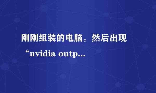 刚刚组装的电脑。然后出现 “nvidia output 未接入”？