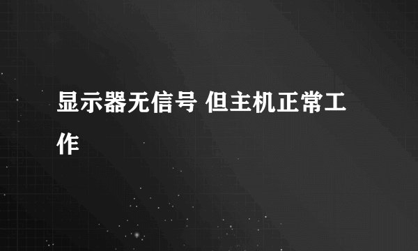 显示器无信号 但主机正常工作