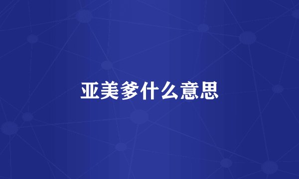 亚美爹什么意思