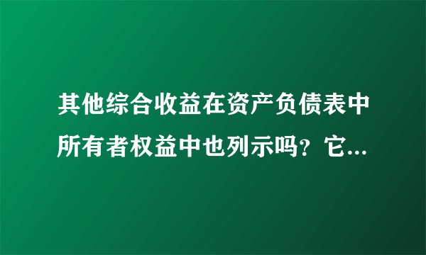 其他综合收益在资产负债表中所有者权益中也列示吗？它是利润表的科目啊！财务中这么多科目只有它一个同时