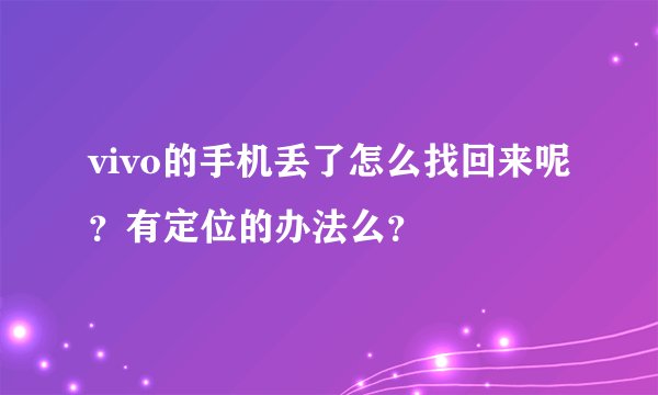 vivo的手机丢了怎么找回来呢？有定位的办法么？