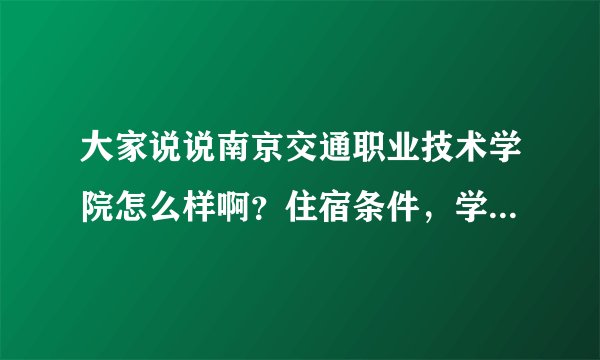 大家说说南京交通职业技术学院怎么样啊？住宿条件，学风怎么样？