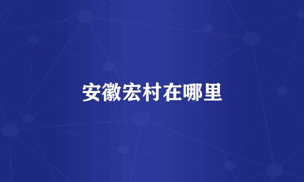 安徽宏村在哪里