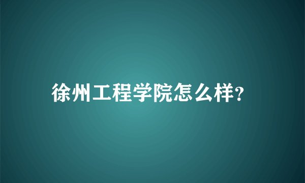 徐州工程学院怎么样？