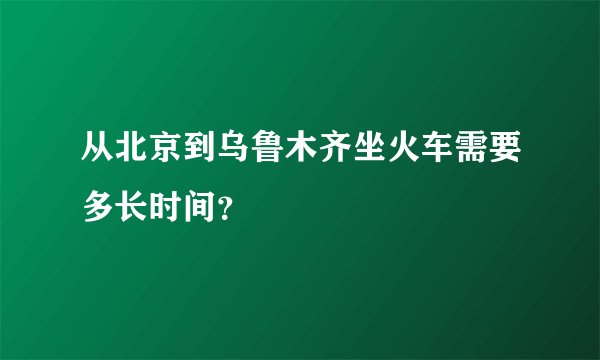 从北京到乌鲁木齐坐火车需要多长时间？