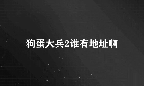 狗蛋大兵2谁有地址啊