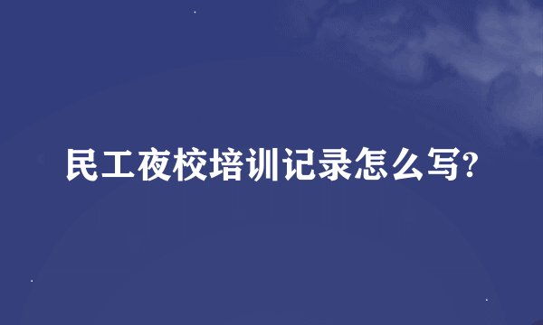 民工夜校培训记录怎么写?