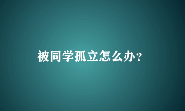 被同学孤立怎么办？