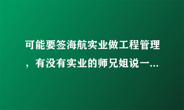 可能要签海航实业做工程管理，有没有实业的师兄姐说一下海航实业的具体情况呢，谢谢