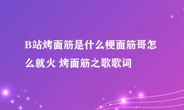 B站烤面筋是什么梗面筋哥怎么就火 烤面筋之歌歌词