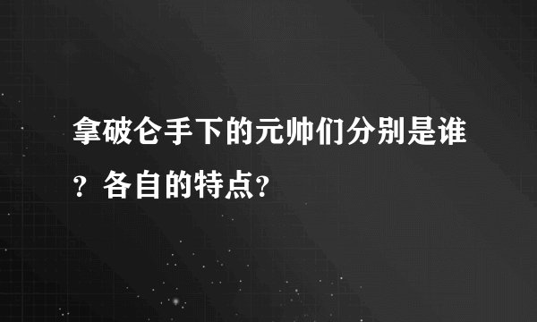 拿破仑手下的元帅们分别是谁？各自的特点？