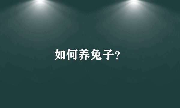 如何养兔子？