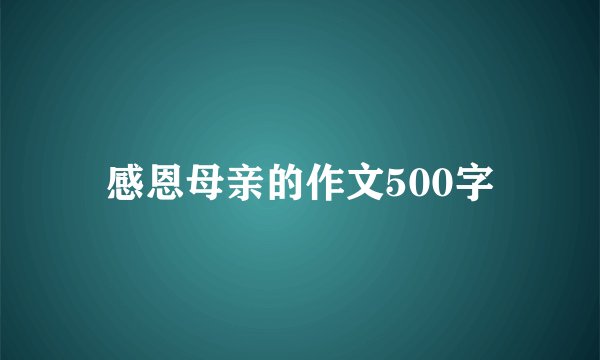 感恩母亲的作文500字