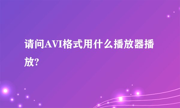 请问AVI格式用什么播放器播放?