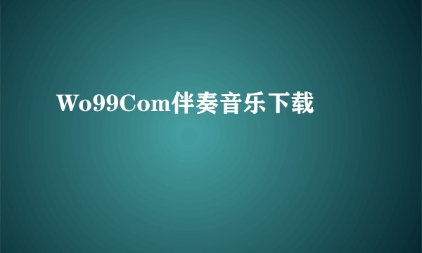 Wo99Com伴奏音乐下载