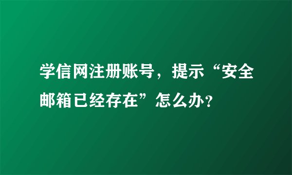 学信网注册账号，提示“安全邮箱已经存在”怎么办？