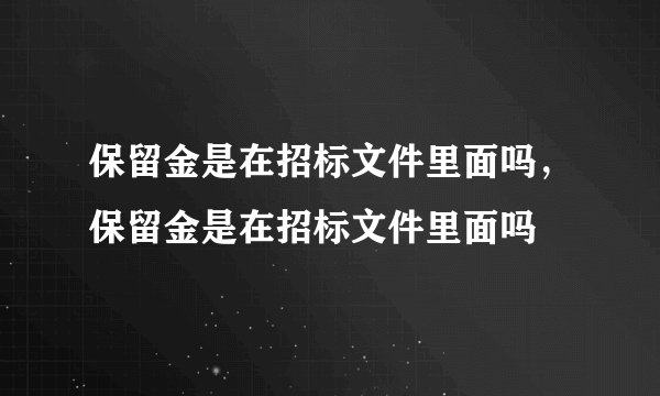 保留金是在招标文件里面吗，保留金是在招标文件里面吗