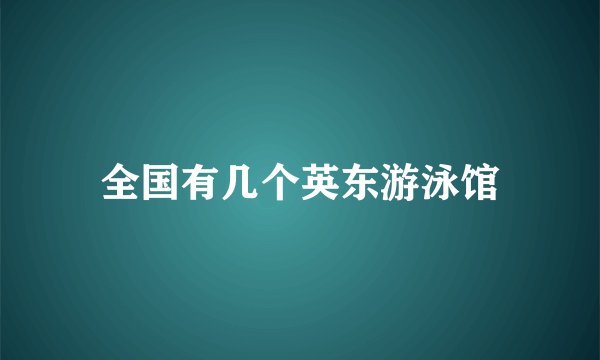全国有几个英东游泳馆