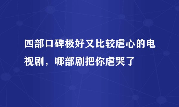 四部口碑极好又比较虐心的电视剧，哪部剧把你虐哭了