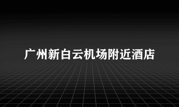广州新白云机场附近酒店
