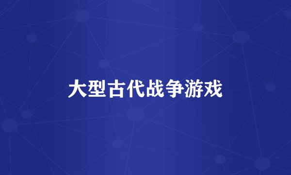 大型古代战争游戏