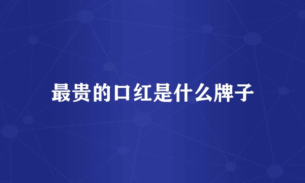 最贵的口红是什么牌子