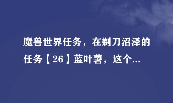 魔兽世界任务，在剃刀沼泽的任务【26】蓝叶薯，这个怎么做啊？