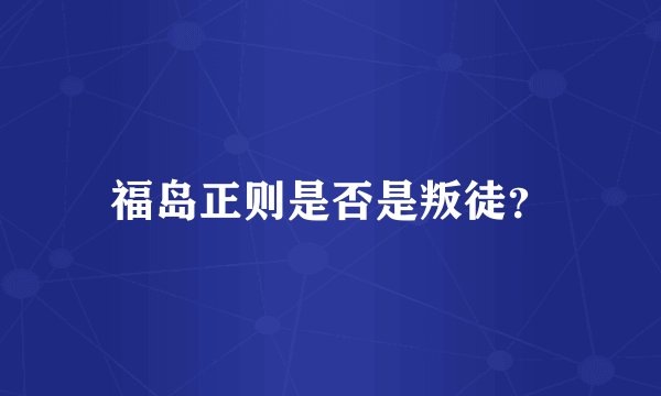 福岛正则是否是叛徒？