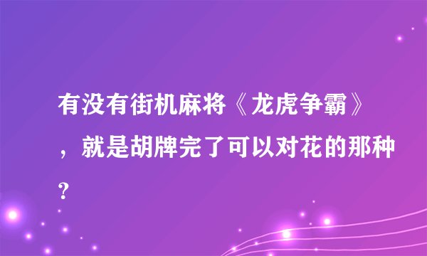 有没有街机麻将《龙虎争霸》，就是胡牌完了可以对花的那种？