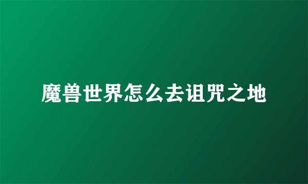 魔兽世界怎么去诅咒之地