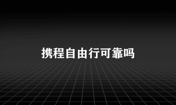 携程自由行可靠吗