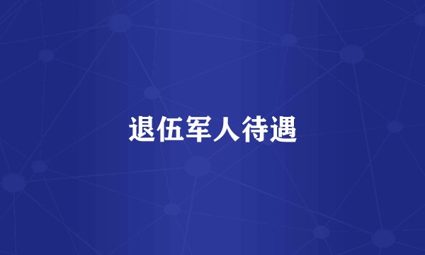 退伍军人待遇