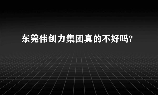 东莞伟创力集团真的不好吗?
