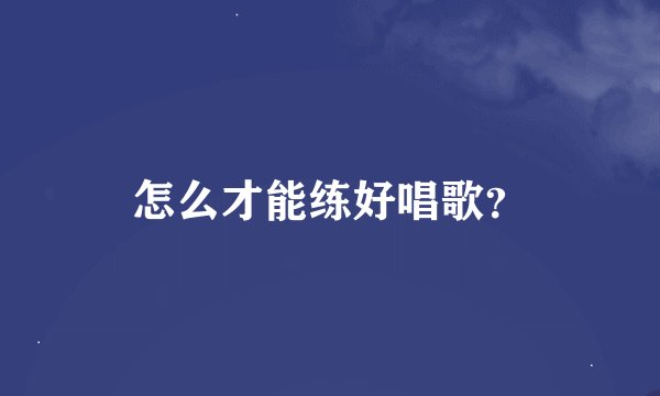 怎么才能练好唱歌？