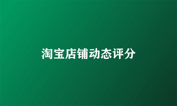 淘宝店铺动态评分