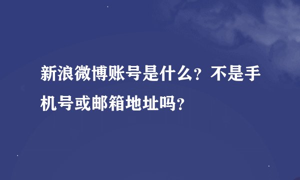 新浪微博账号是什么？不是手机号或邮箱地址吗？