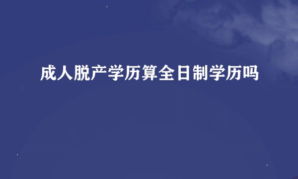 成人脱产学历算全日制学历吗